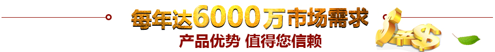 每年達(dá)到50000億市場(chǎng)需求產(chǎn)品優(yōu)勢(shì) 值得信賴